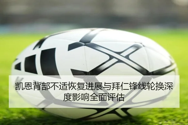凯恩背部不适恢复进展与拜仁锋线轮换深度影响全面评估