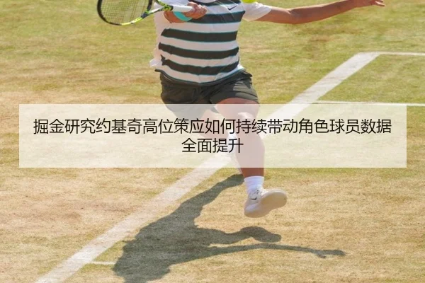 掘金研究约基奇高位策应如何持续带动角色球员数据全面提升