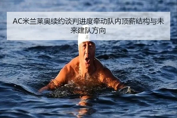 AC米兰莱奥续约谈判进度牵动队内顶薪结构与未来建队方向